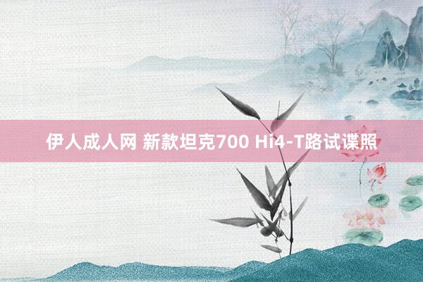 伊人成人网 新款坦克700 Hi4-T路试谍照