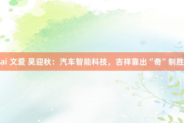 ai 文爱 吴迎秋：汽车智能科技，吉祥靠出“奇”制胜