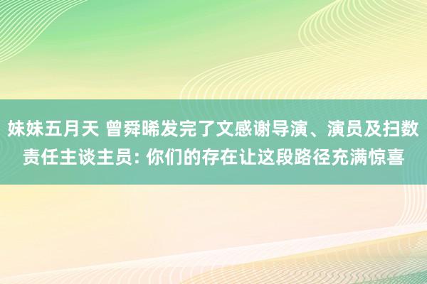 妹妹五月天 曾舜晞发完了文感谢导演、演员及扫数责任主谈主员: 你们的存在让这段路径充满惊喜