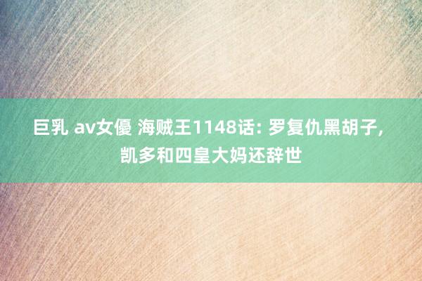 巨乳 av女優 海贼王1148话: 罗复仇黑胡子， 凯多和四皇大妈还辞世