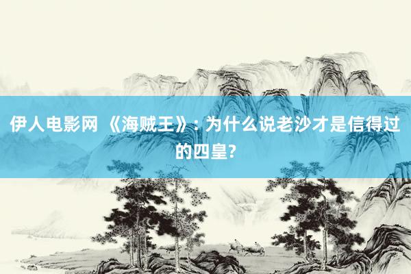 伊人电影网 《海贼王》: 为什么说老沙才是信得过的四皇?