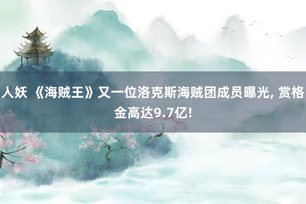 人妖 《海贼王》又一位洛克斯海贼团成员曝光， 赏格金高达9.7亿!