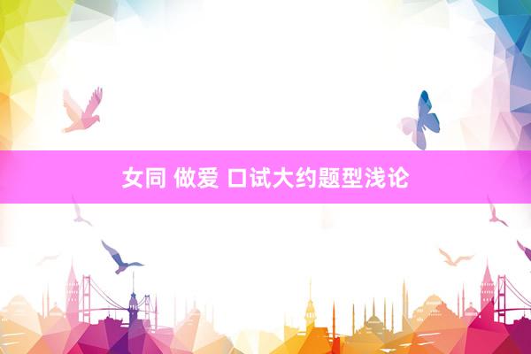 女同 做爱 口试大约题型浅论