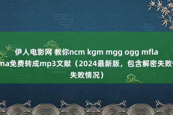 伊人电影网 教你ncm kgm mgg ogg mflac kgma免费转成mp3文献（2024最新版，包含解密失败情况）