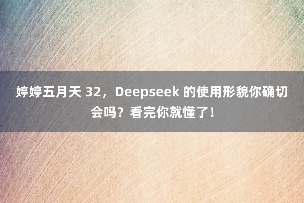 婷婷五月天 32，Deepseek 的使用形貌你确切会吗？看完你就懂了！