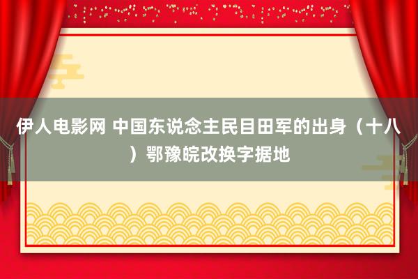 伊人电影网 中国东说念主民目田军的出身（十八）鄂豫皖改换字据地