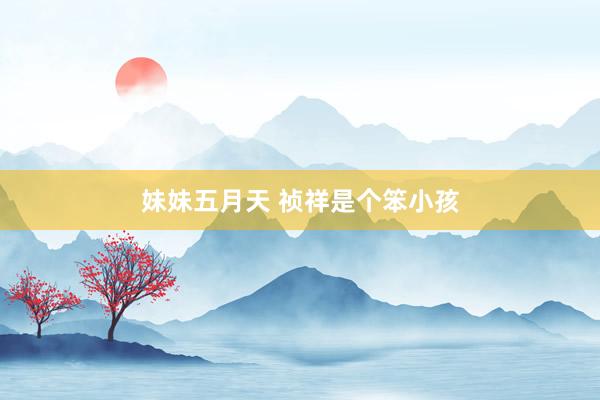 妹妹五月天 祯祥是个笨小孩